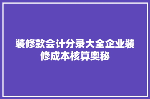 装修款会计分录大全企业装修成本核算奥秘