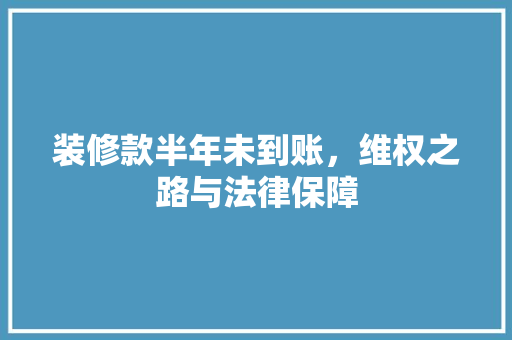 装修款半年未到账，维权之路与法律保障
