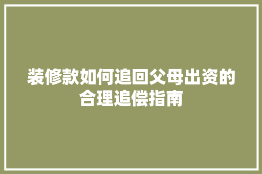 装修款如何追回父母出资的合理追偿指南