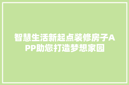 智慧生活新起点装修房子APP助您打造梦想家园