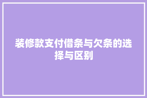 装修款支付借条与欠条的选择与区别