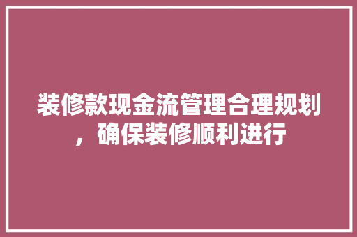 装修款现金流管理合理规划，确保装修顺利进行