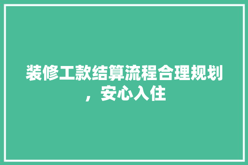 装修工款结算流程合理规划，安心入住