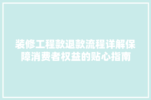 装修工程款退款流程详解保障消费者权益的贴心指南