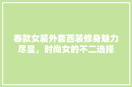 春款女装外套西装修身魅力尽显，时尚女的不二选择