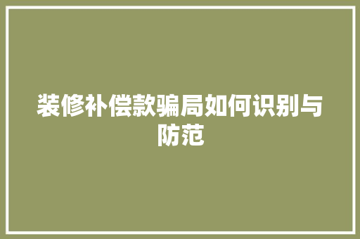 装修补偿款骗局如何识别与防范