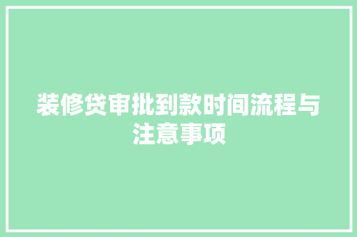 装修贷审批到款时间流程与注意事项