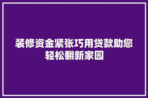 装修资金紧张巧用贷款助您轻松翻新家园