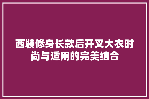 西装修身长款后开叉大衣时尚与适用的完美结合