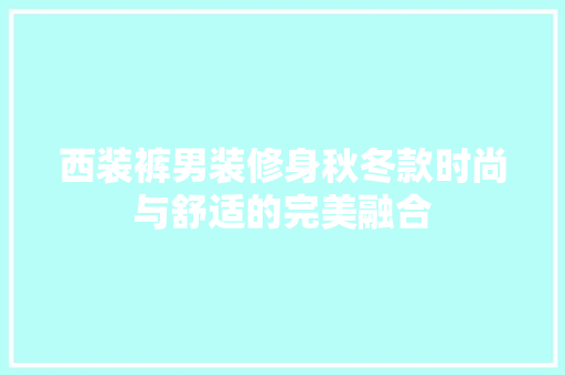 西装裤男装修身秋冬款时尚与舒适的完美融合