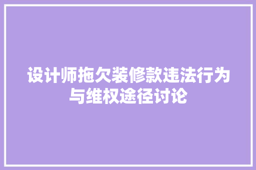 设计师拖欠装修款违法行为与维权途径讨论 第1张 设计师拖欠装修款违法行为与维权途径讨论 第1张