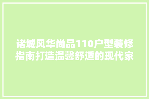 诸城风华尚品110户型装修指南打造温馨舒适的现代家居
