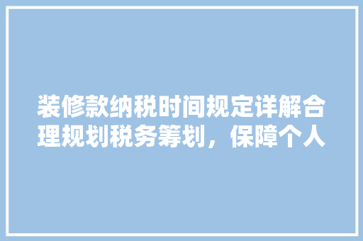 装修款纳税时间规定详解合理规划税务筹划，保障个人财产安全
