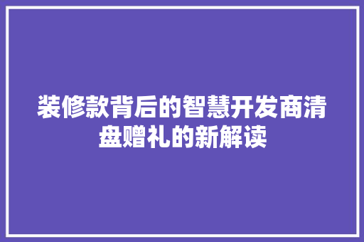 装修款背后的智慧开发商清盘赠礼的新解读