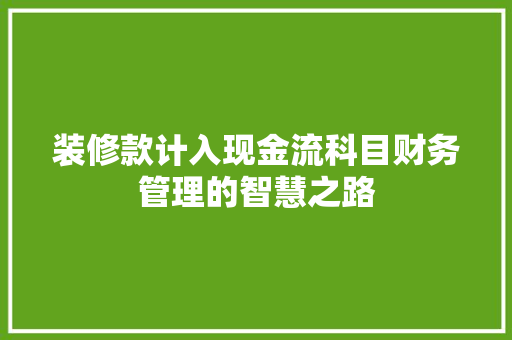 装修款计入现金流科目财务管理的智慧之路