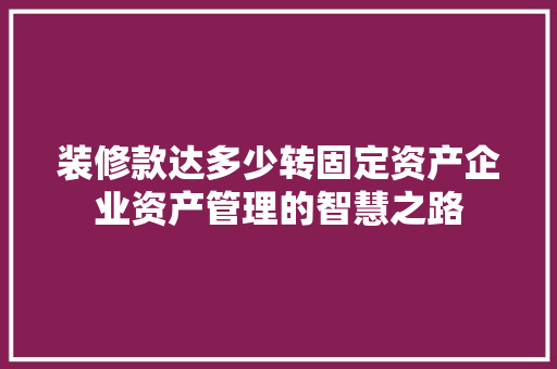 装修款达多少转固定资产企业资产管理的智慧之路