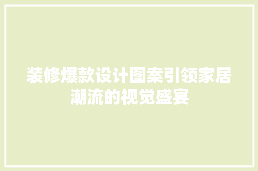 装修爆款设计图案引领家居潮流的视觉盛宴