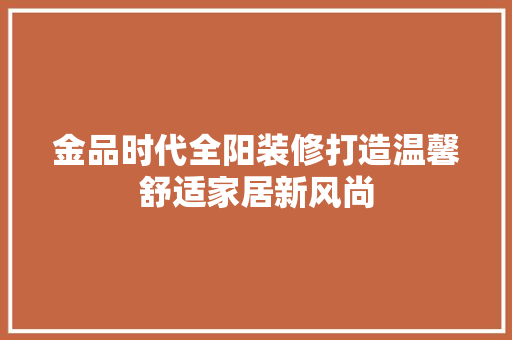 金品时代全阳装修打造温馨舒适家居新风尚