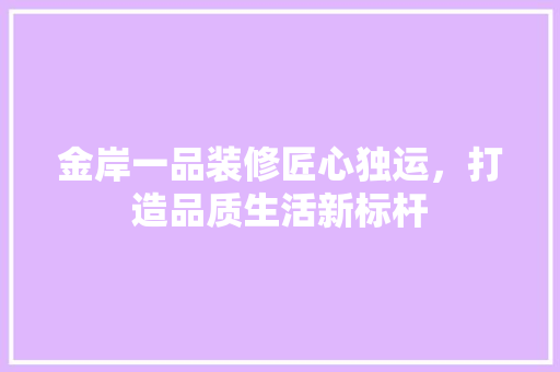 金岸一品装修匠心独运，打造品质生活新标杆