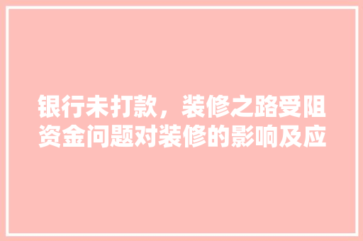 银行未打款，装修之路受阻资金问题对装修的影响及应对步骤