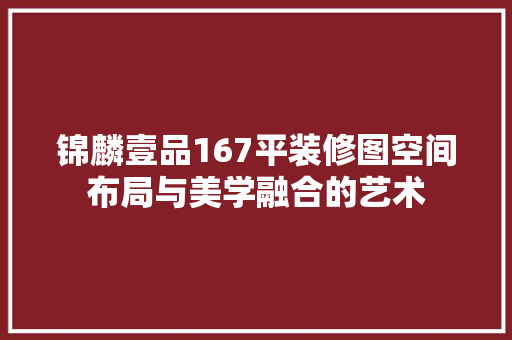 锦麟壹品167平装修图空间布局与美学融合的艺术  第1张