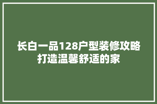 长白一品128户型装修攻略打造温馨舒适的家