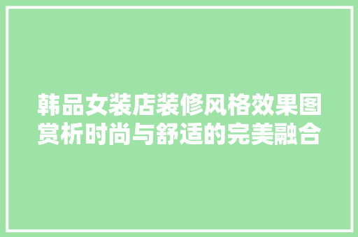 韩品女装店装修风格效果图赏析时尚与舒适的完美融合