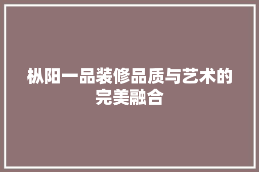 枞阳一品装修品质与艺术的完美融合