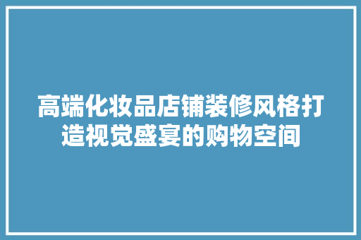 高端化妆品店铺装修风格打造视觉盛宴的购物空间