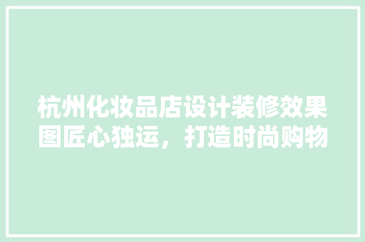 杭州化妆品店设计装修效果图匠心独运，打造时尚购物新地标