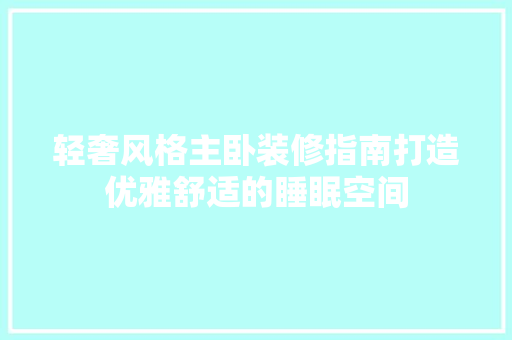 轻奢风格主卧装修指南打造优雅舒适的睡眠空间