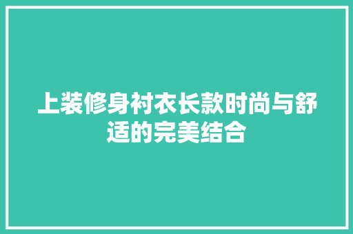 上装修身衬衣长款时尚与舒适的完美结合
