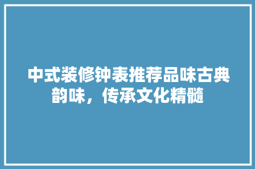 中式装修钟表推荐品味古典韵味，传承文化精髓