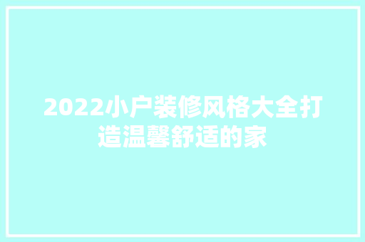 2022小户装修风格大全打造温馨舒适的家
