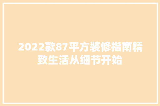 2022款87平方装修指南精致生活从细节开始