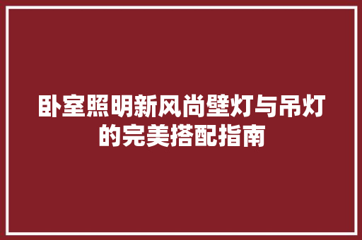 卧室照明新风尚壁灯与吊灯的完美搭配指南