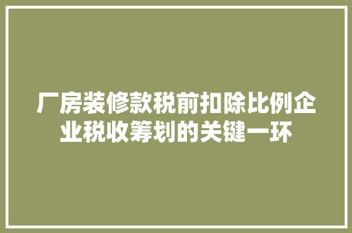 厂房装修款税前扣除比例企业税收筹划的关键一环