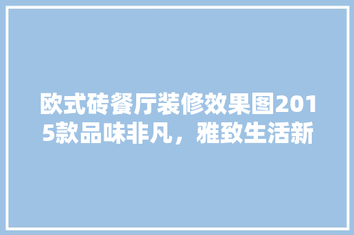 欧式砖餐厅装修效果图2015款品味非凡，雅致生活新境界