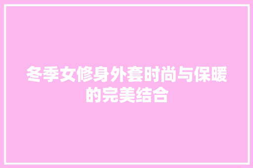冬季女修身外套时尚与保暖的完美结合
