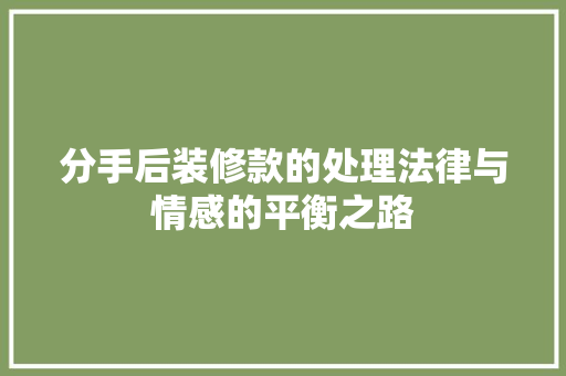 分手后装修款的处理法律与情感的平衡之路