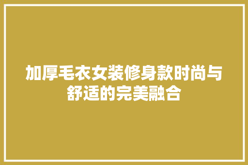 加厚毛衣女装修身款时尚与舒适的完美融合
