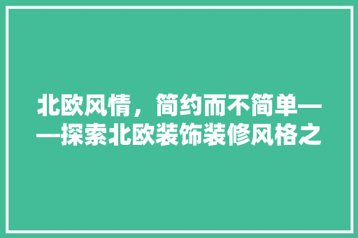 北欧风情，简约而不简单——探索北欧装饰装修风格之美