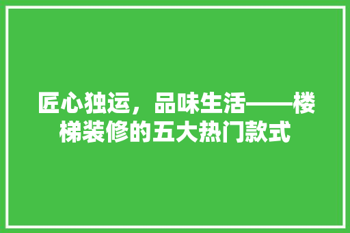 匠心独运，品味生活——楼梯装修的五大热门款式