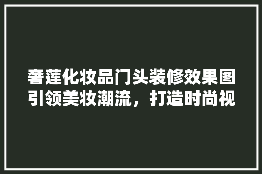奢莲化妆品门头装修效果图引领美妆潮流，打造时尚视觉盛宴