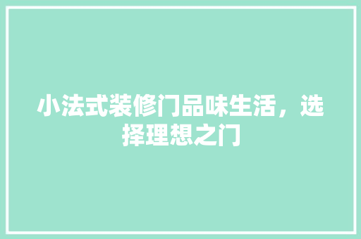 小法式装修门品味生活,选择理想之门