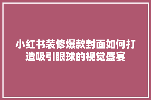 小红书装修爆款封面如何打造吸引眼球的视觉盛宴