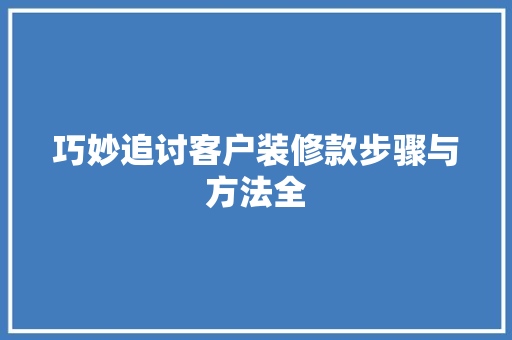 巧妙追讨客户装修款步骤与方法全