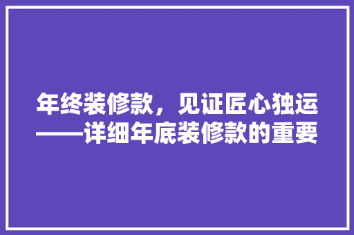年终装修款，见证匠心独运——详细年底装修款的重要与价值