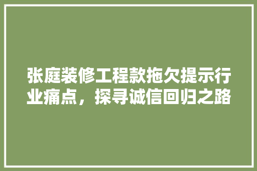 张庭装修工程款拖欠提示行业痛点，探寻诚信回归之路