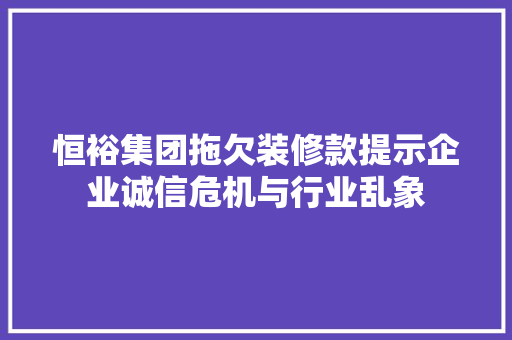 恒裕集团拖欠装修款提示企业诚信危机与行业乱象